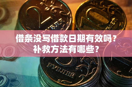 北京借条没写借款日期有效吗？补救方法有哪些？