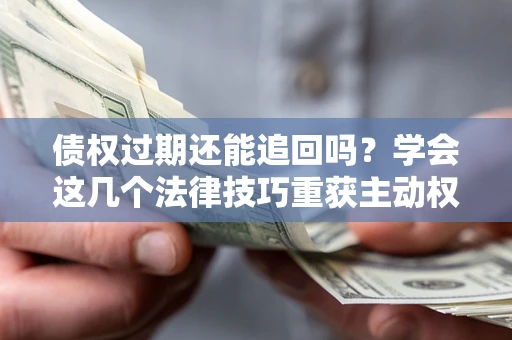北京债权过期还能追回吗？学会这几个法律技巧重获主动权