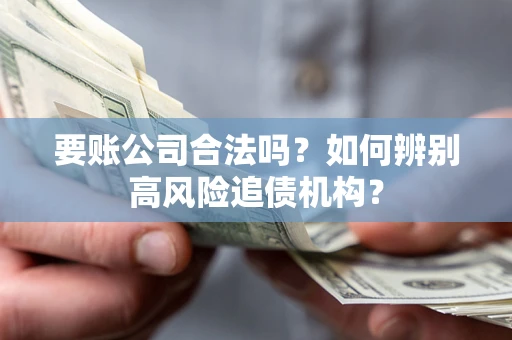 北京要账公司合法吗？如何辨别高风险追债机构？