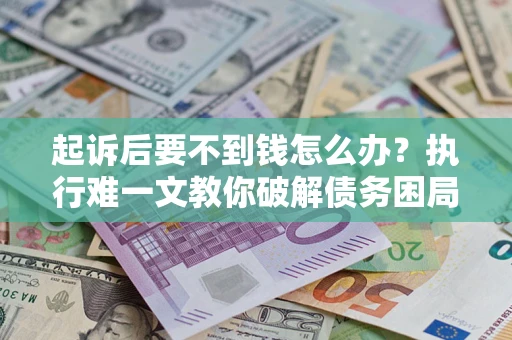 北京起诉后要不到钱怎么办？执行难一文教你破解债务困局