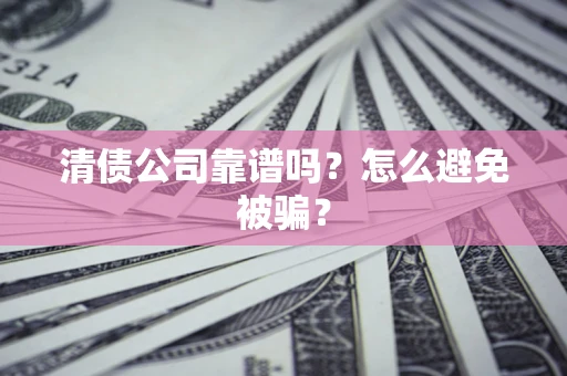 北京清债公司靠谱吗？怎么避免被骗？