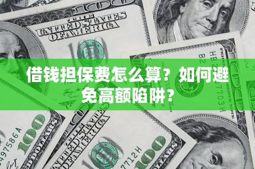 北京借钱担保费怎么算？如何避免高额陷阱？