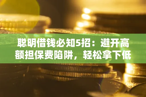 北京聪明借钱必知5招：避开高额担保费陷阱，轻松拿下低息贷款