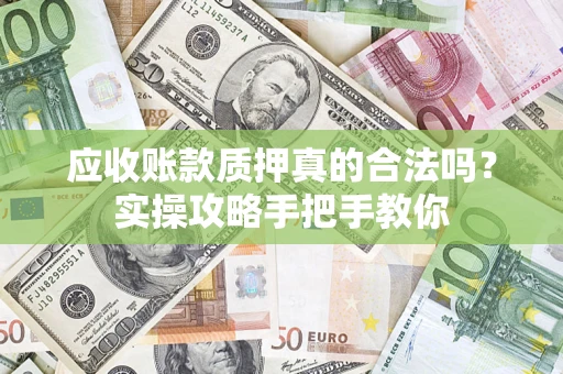 北京应收账款质押真的合法吗？实操攻略手把手教你