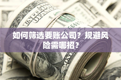 北京如何筛选要账公司？规避风险需哪招？