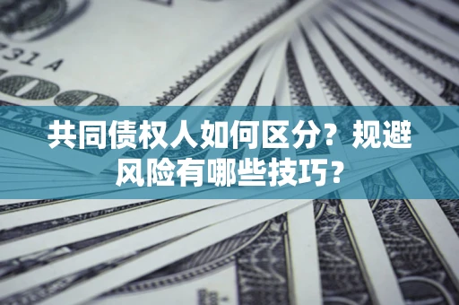 北京共同债权人如何区分？规避风险有哪些技巧？