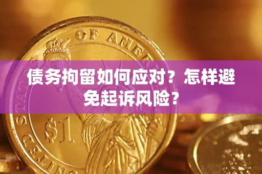 北京债务拘留如何应对？怎样避免起诉风险？