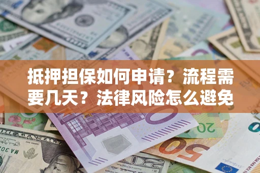 北京抵押担保如何申请？流程需要几天？法律风险怎么避免？避坑指南