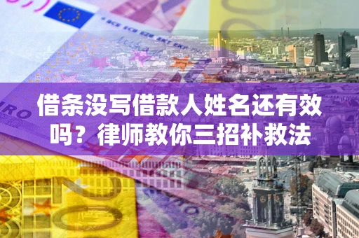 北京借条没写借款人姓名还有效吗？律师教你三招补救法