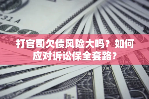北京打官司欠债风险大吗？如何应对诉讼保全套路？