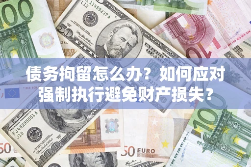 北京债务拘留怎么办？如何应对强制执行避免财产损失？