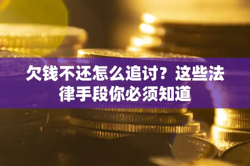 北京欠钱不还怎么追讨？这些法律手段你必须知道