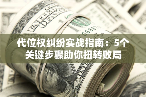 北京代位权纠纷实战指南：5个关键步骤助你扭转败局