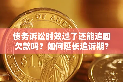 北京债务诉讼时效过了还能追回欠款吗？如何延长追诉期？