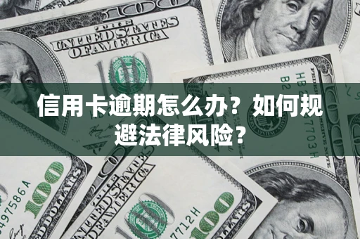 北京信用卡逾期怎么办？如何规避法律风险？