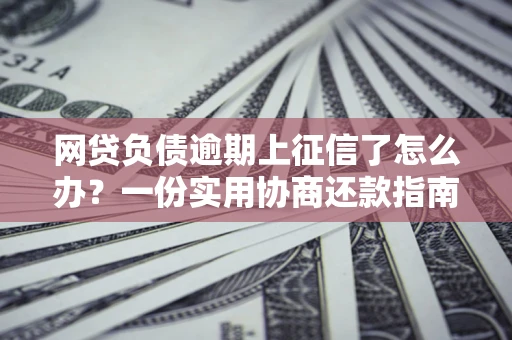 北京网贷负债逾期上征信了怎么办？一份实用协商还款指南请收好