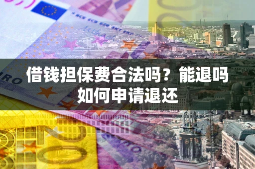 北京借钱担保费合法吗？能退吗如何申请退还