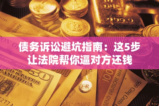 北京债务诉讼避坑指南：这5步让法院帮你逼对方还钱
