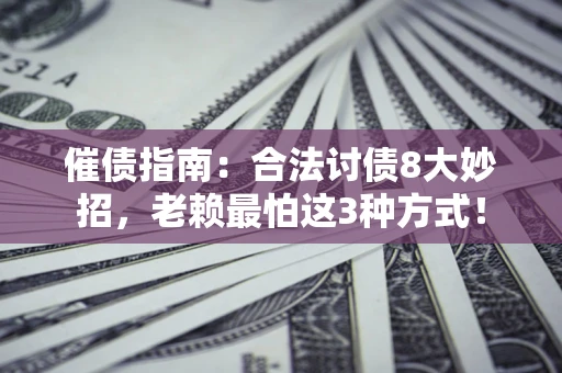 北京催债指南：合法讨债8大妙招，老赖最怕这3种方式！