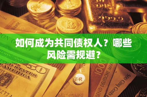 北京如何成为共同债权人？哪些风险需规避？
