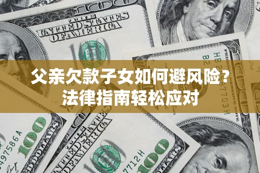 北京父亲欠款子女如何避风险？法律指南轻松应对