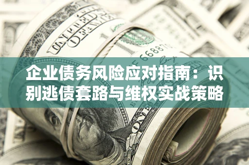 北京企业债务风险应对指南：识别逃债套路与维权实战策略
