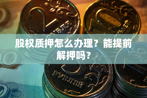 北京股权质押怎么办理？能提前解押吗？