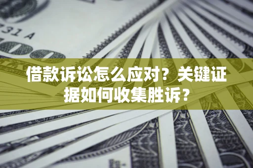 北京借款诉讼怎么应对？关键证据如何收集胜诉？