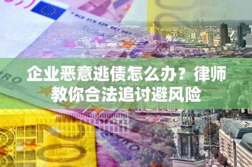 北京企业恶意逃债怎么办？律师教你合法追讨避风险