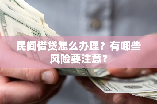 北京民间借贷怎么办理？有哪些风险要注意？