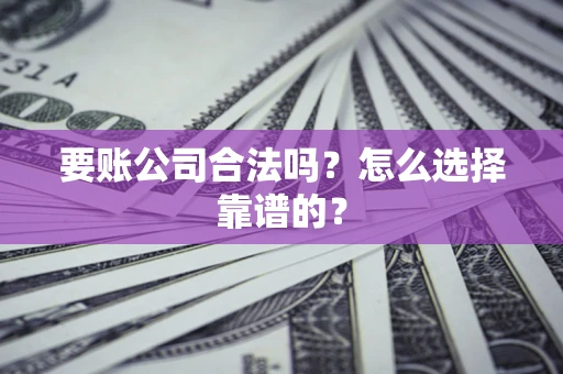 北京要账公司合法吗？怎么选择靠谱的？
