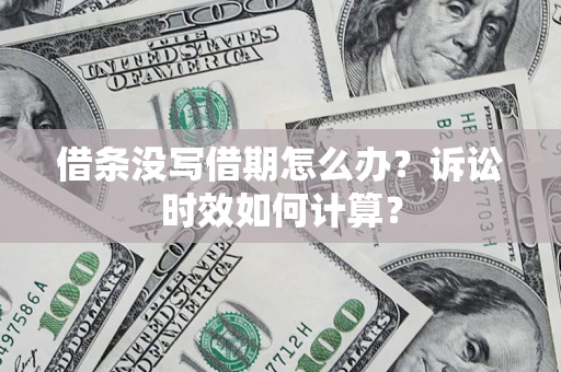 北京借条没写借期怎么办？诉讼时效如何计算？