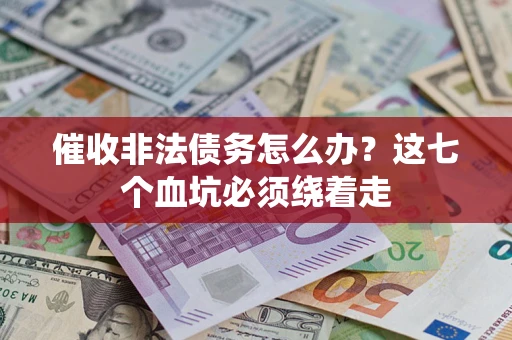 北京催收非法债务怎么办？这七个血坑必须绕着走