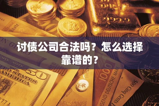 北京讨债公司合法吗？怎么选择靠谱的？