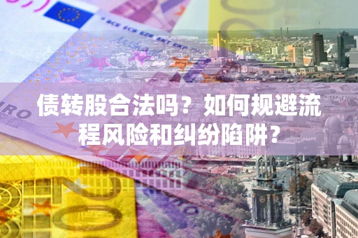 北京债转股合法吗？如何规避流程风险和纠纷陷阱？