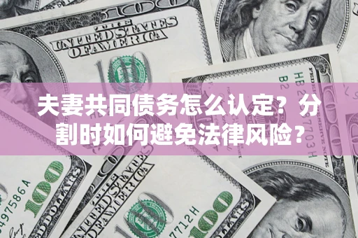 北京夫妻共同债务怎么认定？分割时如何避免法律风险？