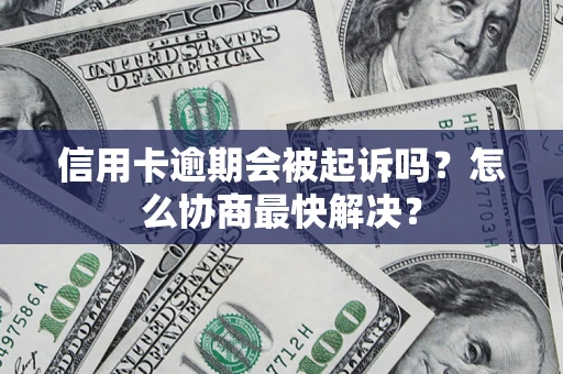 北京信用卡逾期会被起诉吗？怎么协商最快解决？
