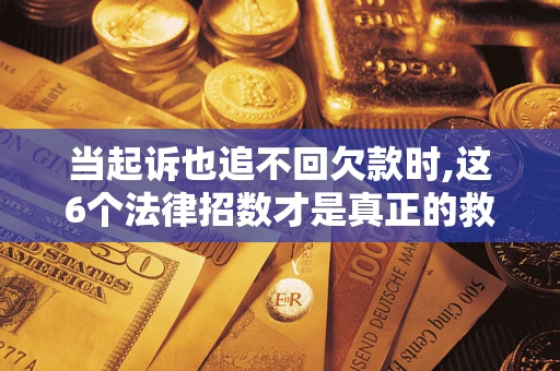 北京当起诉也追不回欠款时,这6个法律招数才是真正的救命稻草