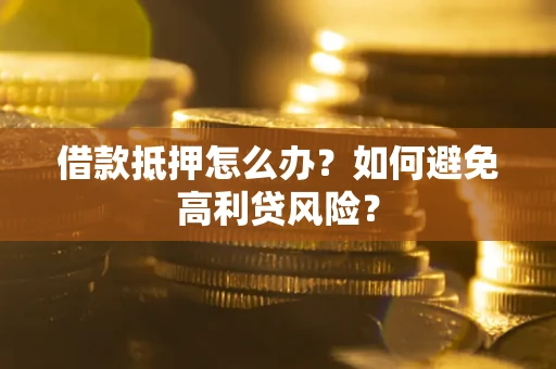 北京借款抵押怎么办？如何避免高利贷风险？