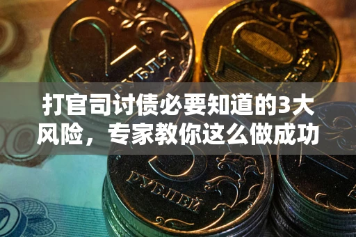 北京打官司讨债必要知道的3大风险，专家教你这么做成功率飙升