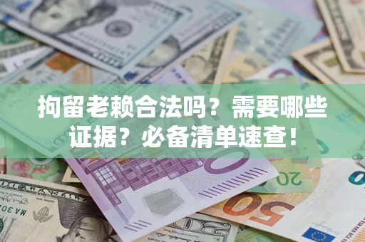 北京拘留老赖合法吗？需要哪些证据？必备清单速查！