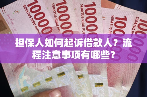 北京担保人如何起诉借款人？流程注意事项有哪些？