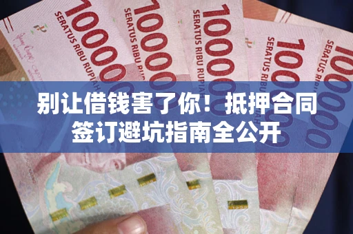 北京别让借钱害了你！抵押合同签订避坑指南全公开