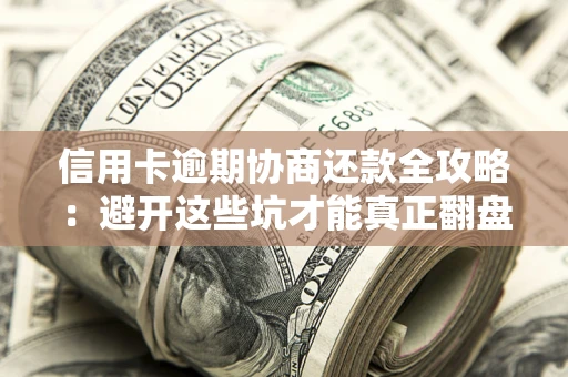 北京信用卡逾期协商还款全攻略：避开这些坑才能真正翻盘